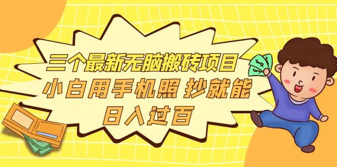 三个最新无脑搬砖项目，小白用手机照抄就能日入过百网创库-网创项目资源站-副业项目-创业项目-搞钱项目网创库