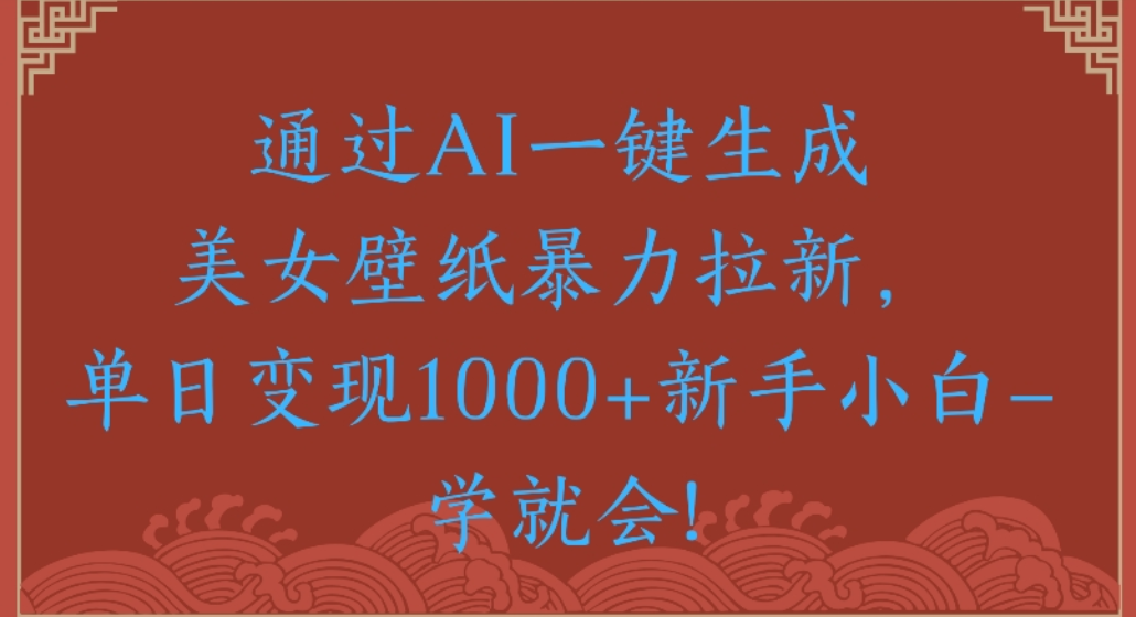 通过AI一键生成，美女壁纸暴力拉新，单日变现1000+新手小白一学就会!网创库-网创项目资源站-副业项目-创业项目-搞钱项目网创库