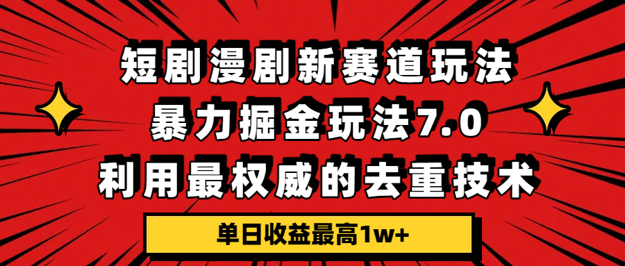 短剧漫剧新赛道，暴力掘金玩法7.0，利用最权威的去重技术，单日收益最高1w+网创库-网创项目资源站-副业项目-创业项目-搞钱项目网创库