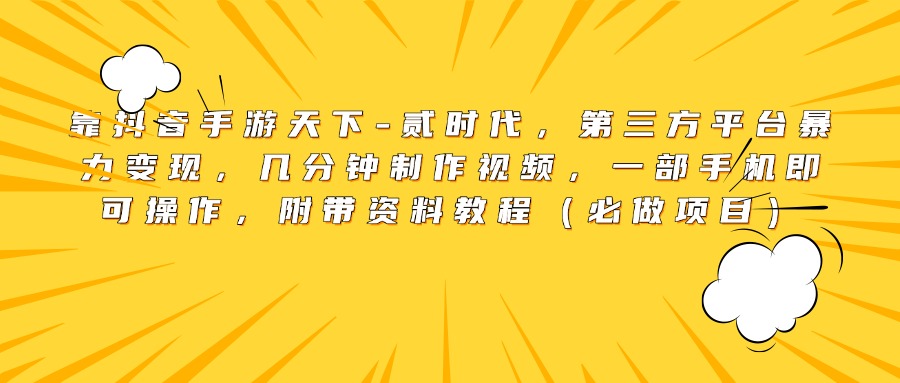 靠抖音手游天下-贰时代，第三方平台暴力变现，几分钟制作视频，一部手机即可操作，附带资料教程（必做项目）网创库-网创项目资源站-副业项目-创业项目-搞钱项目网创库