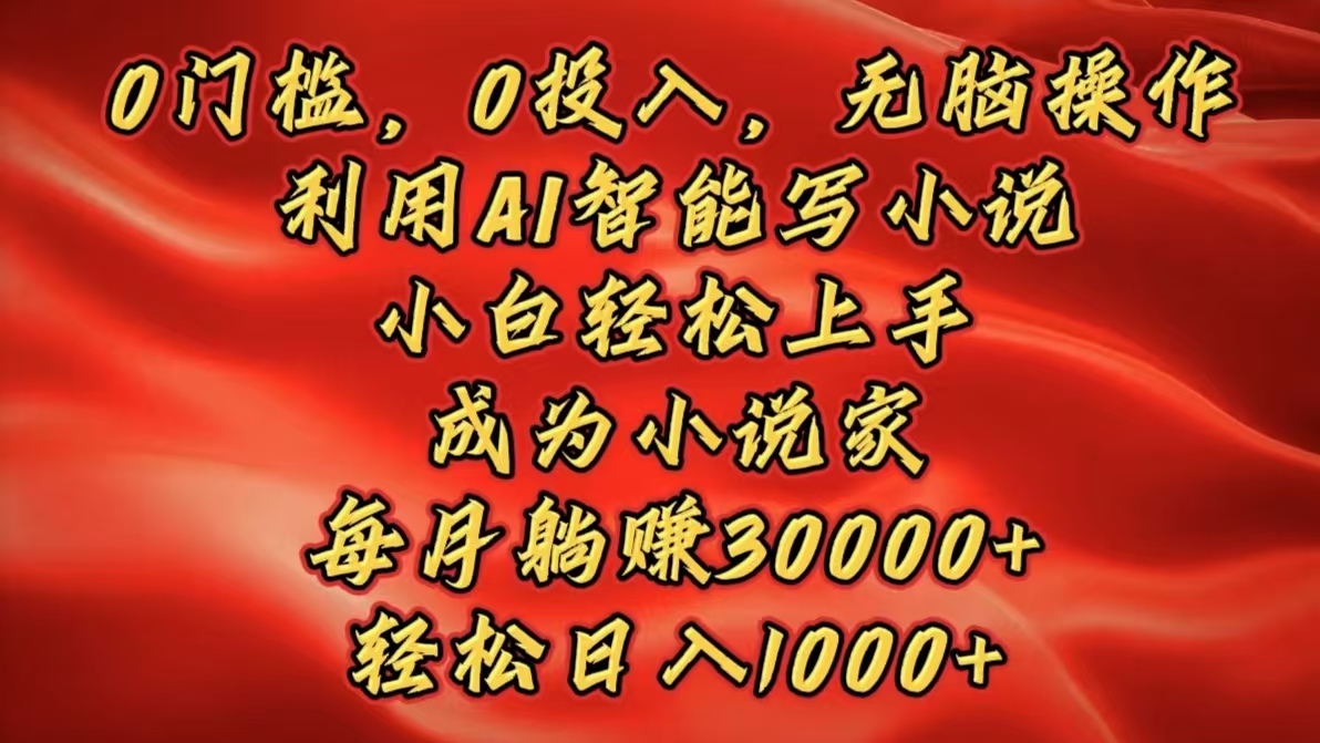 0门槛，0投入，无脑操作，利用AI智能写小说，小白轻松上手，成为小说家，每月躺赚30000+，轻松日入1000+网创库-网创项目资源站-副业项目-创业项目-搞钱项目网创库