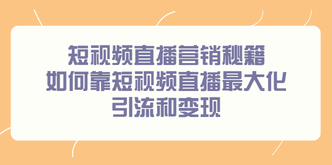 短视频直播营销秘籍，如何靠短视频直播最大化引流和变现网创库-网创项目资源站-副业项目-创业项目-搞钱项目网创库