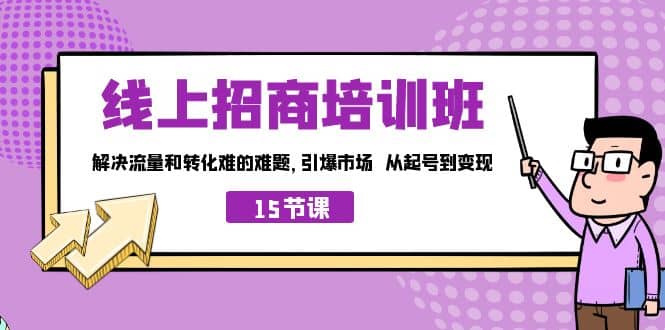 线上·招商培训班，解决流量和转化难的难题 引爆市场 从起号到变现（15节）网创库-网创项目资源站-副业项目-创业项目-搞钱项目网创库