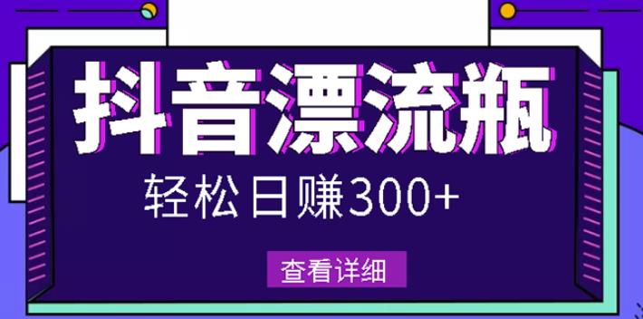 最新抖音漂流瓶发作品项目，日入300-500元没问题【自带流量热度】网创库-网创项目资源站-副业项目-创业项目-搞钱项目网创库