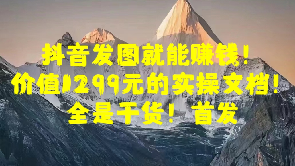 抖音发图就能赚钱！价值1299元的实操文档，全是干货！首发网创库-网创项目资源站-副业项目-创业项目-搞钱项目网创库