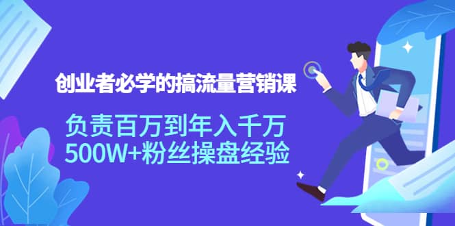 创业者必学的搞流量营销课：负责百万到年入千万，500W+粉丝操盘经验网创库-网创项目资源站-副业项目-创业项目-搞钱项目网创库