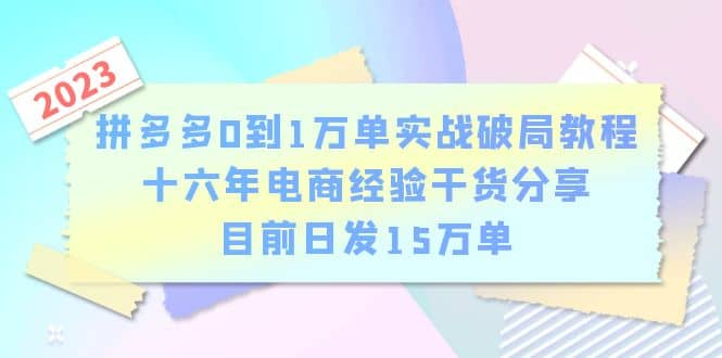 拼多多0到1万单实战破局教程，十六年电商经验干货分享，目前日发15万单网创库-网创项目资源站-副业项目-创业项目-搞钱项目网创库