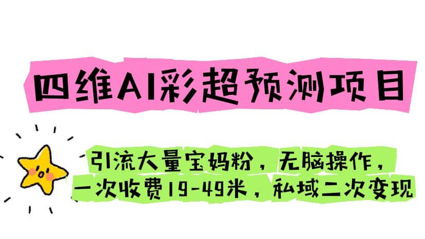 四维AI彩超预测项目 引流大量宝妈粉 无脑操作 一次收费19-49 私域二次变现网创库-网创项目资源站-副业项目-创业项目-搞钱项目网创库