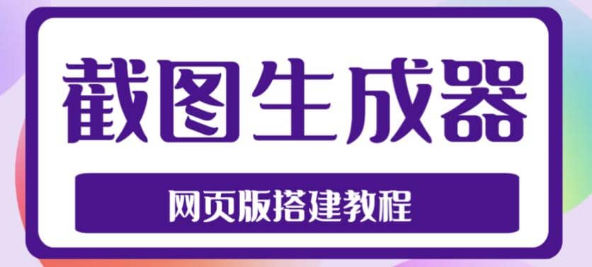 2023最新在线截图生成器源码+搭建视频教程，支持电脑和手机端在线制作生成网创库-网创项目资源站-副业项目-创业项目-搞钱项目网创库
