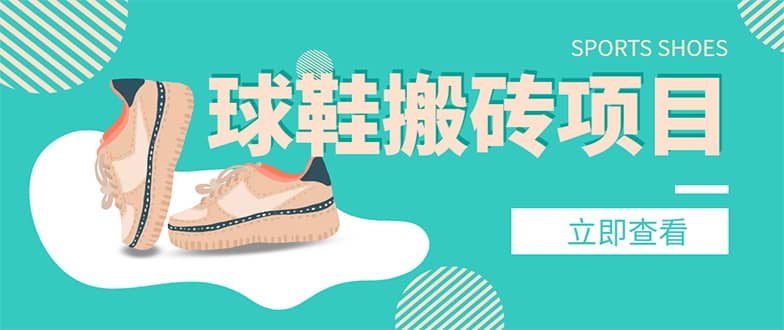 外面收费998的球鞋搬砖项目【详细教程+资源渠道】网创库-网创项目资源站-副业项目-创业项目-搞钱项目网创库