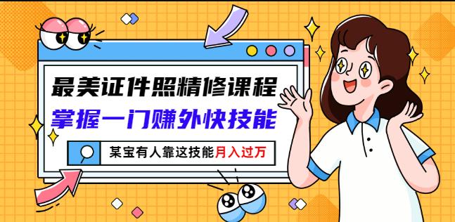 最美证件照精修课程：掌握一门赚外快技能，某宝有人靠这技能月入过万网创库-网创项目资源站-副业项目-创业项目-搞钱项目网创库
