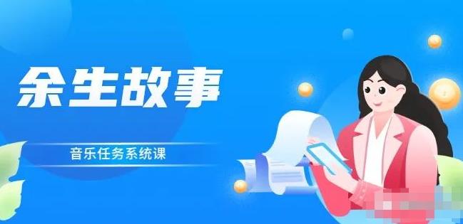 余生故事·音乐任务系统课，轻松玩转变现模式网创库-网创项目资源站-副业项目-创业项目-搞钱项目网创库