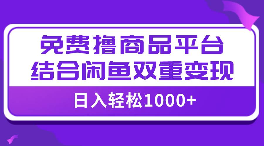 【全网首发】日入1000＋免费撸商品平台+闲鱼双平台硬核变现，小白轻松上手网创库-网创项目资源站-副业项目-创业项目-搞钱项目网创库