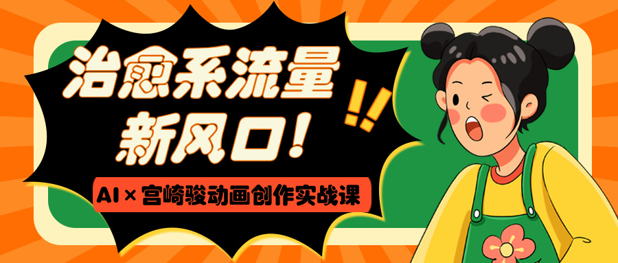 治愈系流量新风口！AI×宫崎骏动画创作实战课网创库-网创项目资源站-副业项目-创业项目-搞钱项目网创库