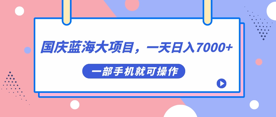 国庆蓝海大项目，一天日入7000+，一部手机就可操作网创库-网创项目资源站-副业项目-创业项目-搞钱项目网创库
