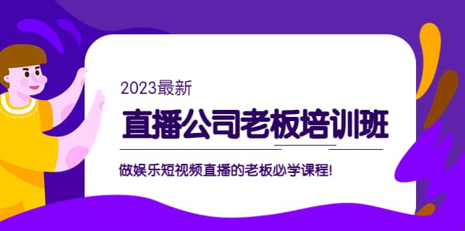 直播公司老板培训班：做娱乐短视频直播的老板必学课程网创库-网创项目资源站-副业项目-创业项目-搞钱项目网创库