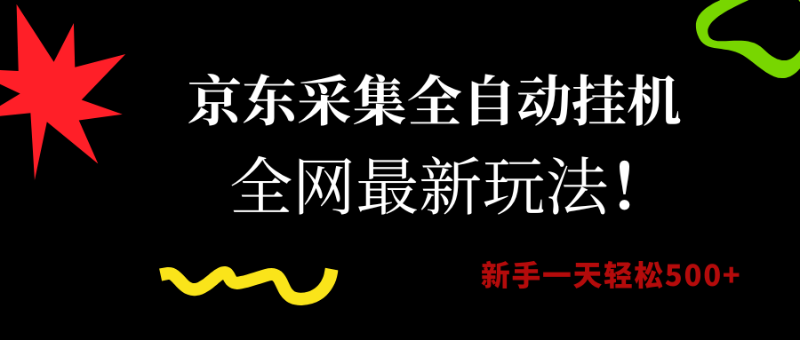 京东采集全自动挂机，全网最新玩法，新手一天轻松500+网创库-网创项目资源站-副业项目-创业项目-搞钱项目网创库
