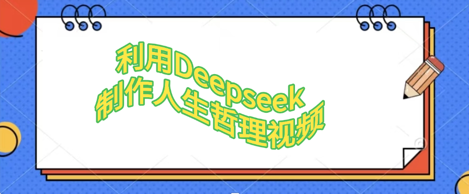 利用Deepseek，制作人生哲理视频网创库-网创项目资源站-副业项目-创业项目-搞钱项目网创库