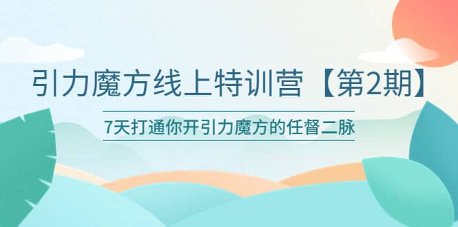 引力魔方线上特训营【第二期】五月新课，7天打通你开引力魔方的任督二脉网创库-网创项目资源站-副业项目-创业项目-搞钱项目网创库