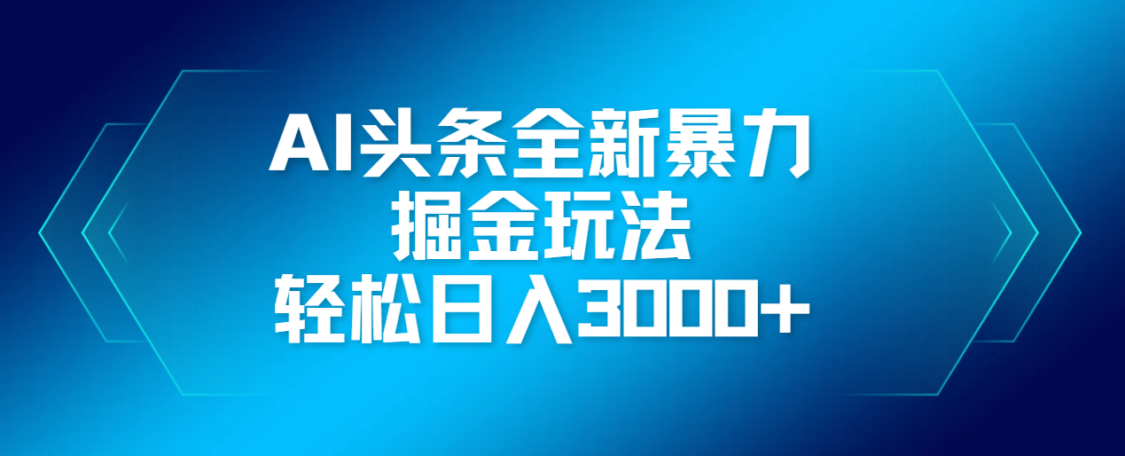 AI头条全新暴利掘金玩法，轻松生产爆文，可矩阵操作，日入3000+网创库-网创项目资源站-副业项目-创业项目-搞钱项目网创库