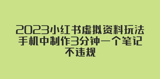 2023小红书虚拟资料玩法，手机中制作3分钟一个笔记不违规网创库-网创项目资源站-副业项目-创业项目-搞钱项目网创库