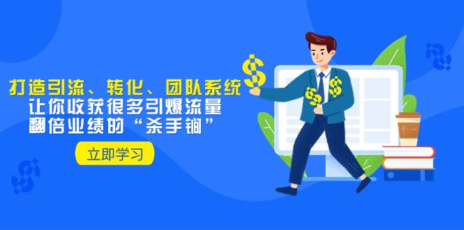 教你打造引流、转化、团队系统，让你收获很多引爆流量、翻倍业绩的“杀手锏”网创库-网创项目资源站-副业项目-创业项目-搞钱项目网创库