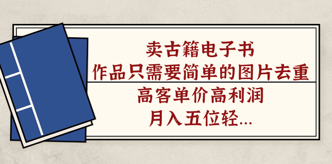 卖古籍电子书，作品只需要简单的图片去重，高客单价高利润，月入五位轻轻松松网创库-网创项目资源站-副业项目-创业项目-搞钱项目网创库
