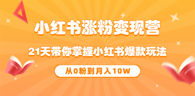 《小红书涨粉变现营》21天带你掌握小红书爆款玩法 从0粉到月入10W网创库-网创项目资源站-副业项目-创业项目-搞钱项目网创库