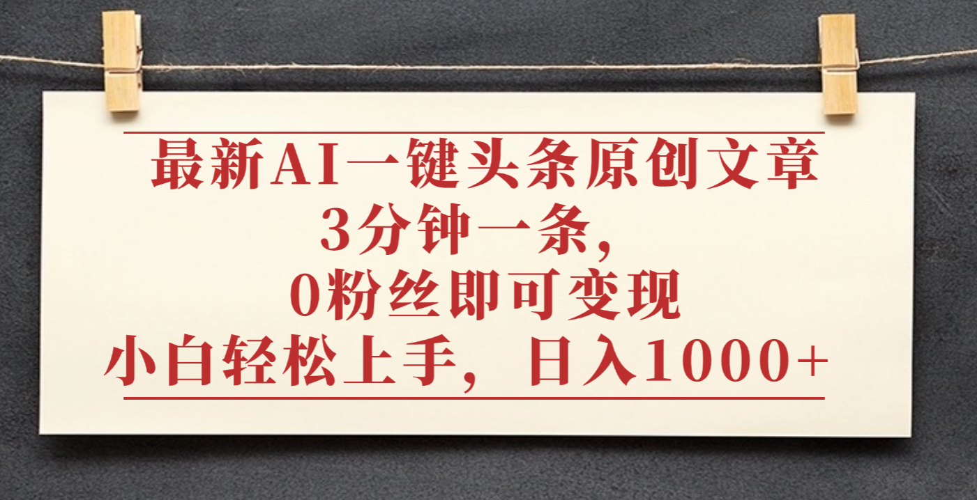 最新AI一键头条原创文章，3分钟一条，0粉丝即可变现，日入1000+网创库-网创项目资源站-副业项目-创业项目-搞钱项目网创库