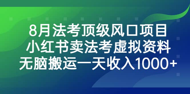 8月法考顶级风口项目，小红书卖法考虚拟资料，无脑搬运一天收入1000+网创库-网创项目资源站-副业项目-创业项目-搞钱项目网创库