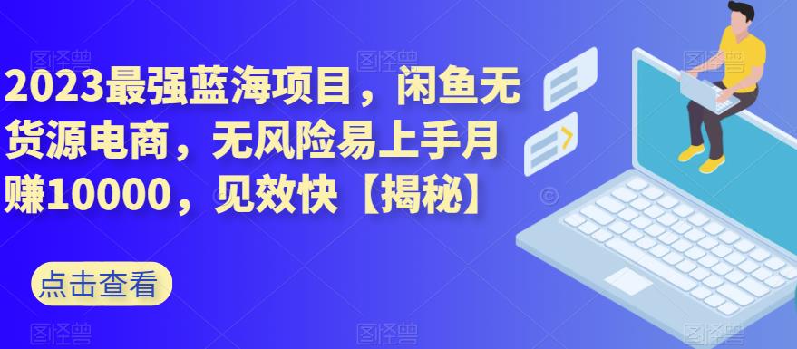2023最强蓝海项目，闲鱼无货源电商，无风险易上手月赚10000，见效快【揭秘】网创库-网创项目资源站-副业项目-创业项目-搞钱项目网创库