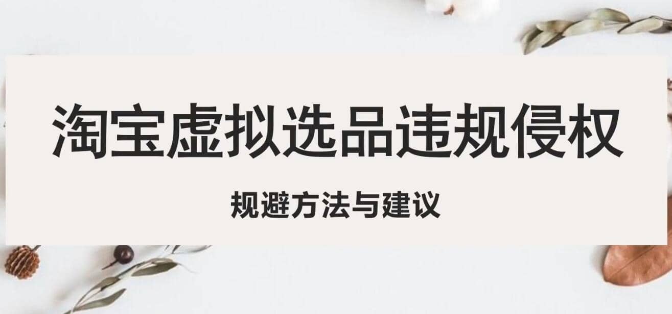 淘宝虚拟违规侵权规避方法与建议，6个部分详细讲解，做虚拟资源必看网创库-网创项目资源站-副业项目-创业项目-搞钱项目网创库