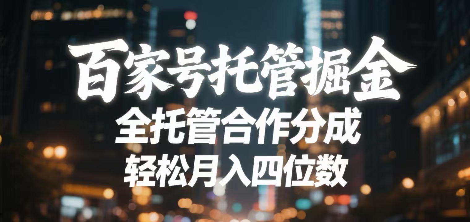 百家号托管掘金 全托管模式 轻松月入四位数网创库-网创项目资源站-副业项目-创业项目-搞钱项目网创库