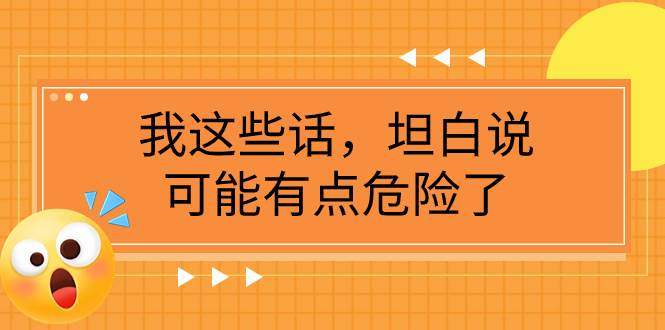 某公众号付费文章《我这些话，坦白说，可能有点危险了》网创库-网创项目资源站-副业项目-创业项目-搞钱项目网创库
