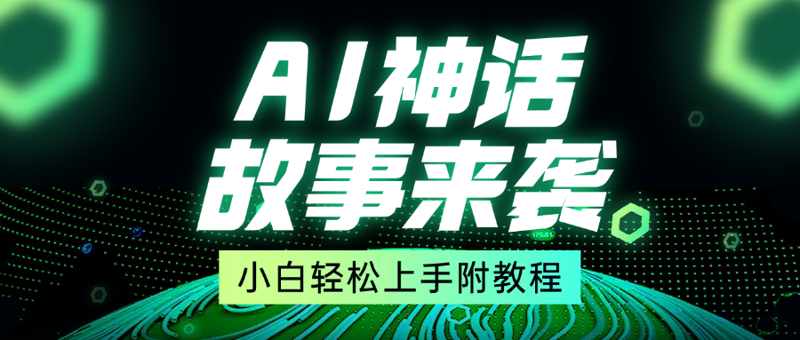 超燃AI神话故事，超级涨粉赛道，7天涨粉1万，单日变现1500+，小白也能轻松上手（附详细教程）网创库-网创项目资源站-副业项目-创业项目-搞钱项目网创库