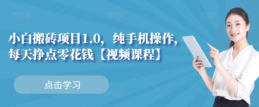小白搬砖项目1.0，纯手机操作，每天兼职挣点零花钱网创库-网创项目资源站-副业项目-创业项目-搞钱项目网创库