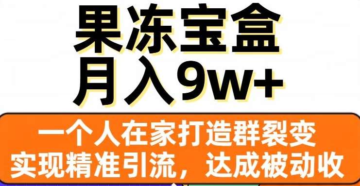 果冻宝盒，通过精准引流和裂变群，实现被动收入，日入3000+网创库-网创项目资源站-副业项目-创业项目-搞钱项目网创库