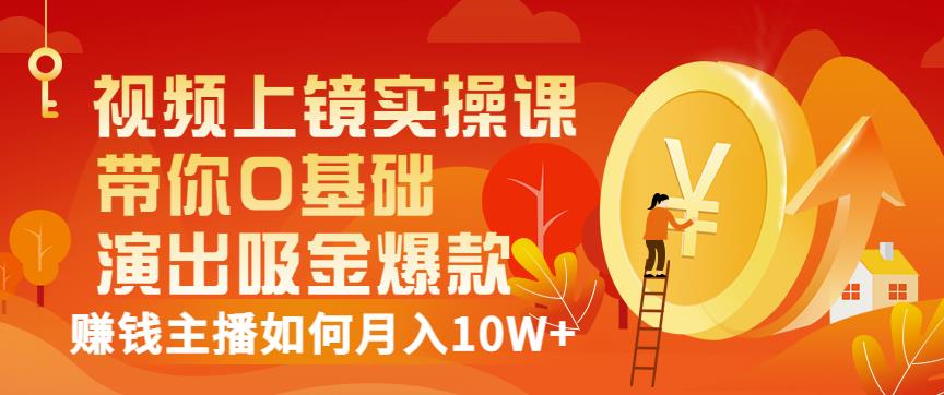 视频上镜实操课：带你0基础演出吸金爆款，赚钱主播如何月入10W+网创库-网创项目资源站-副业项目-创业项目-搞钱项目网创库