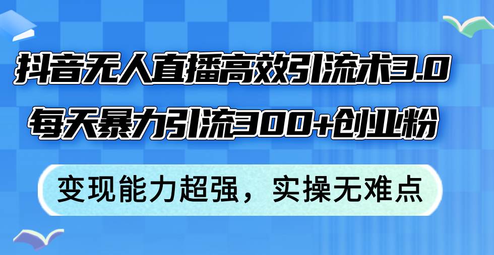 抖音无人直播高效引流术3.0，每天暴力引流300+创业粉，变现能力超强，…网创库-网创项目资源站-副业项目-创业项目-搞钱项目网创库