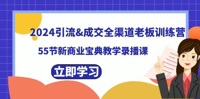 2024引流成交全渠道老板训练营，55节新商业宝典教学录播课网创库-网创项目资源站-副业项目-创业项目-搞钱项目网创库