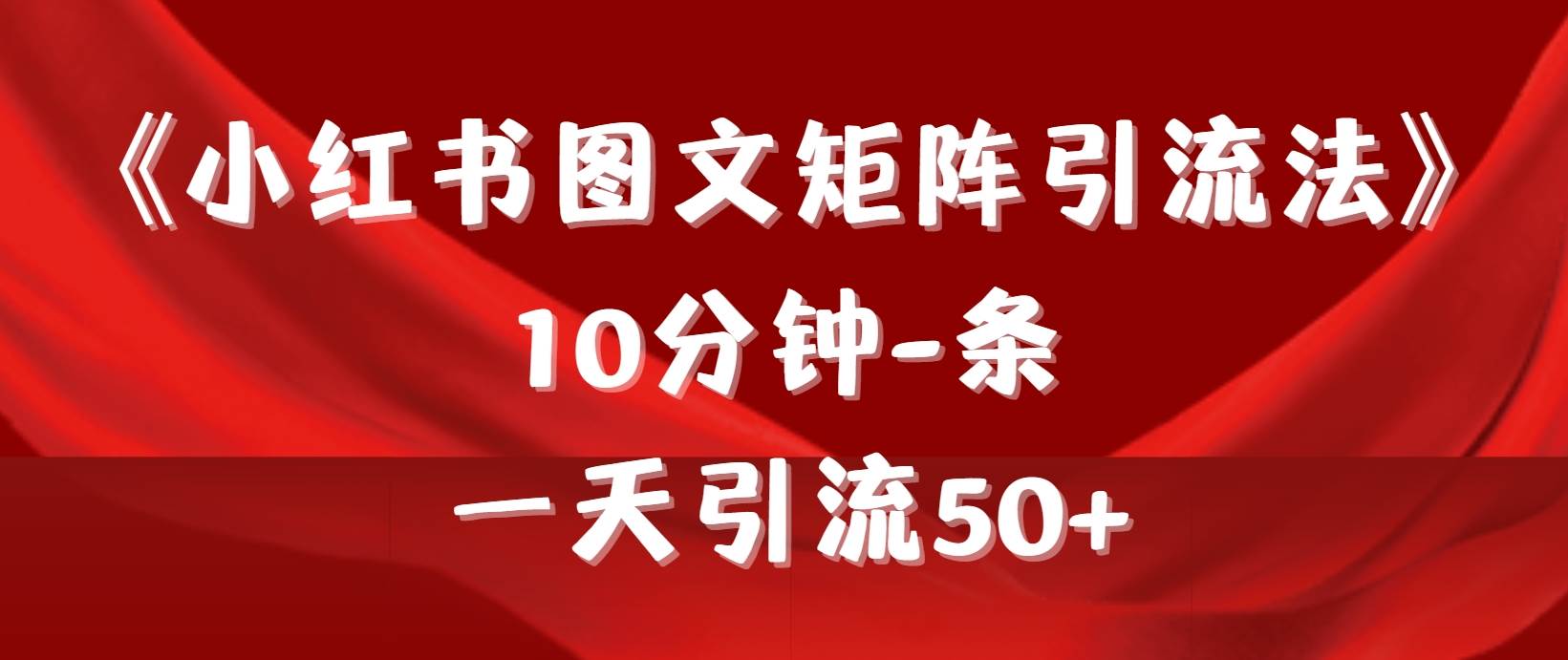 《小红书图文矩阵引流法》 10分钟-条 ，一天引流50+网创库-网创项目资源站-副业项目-创业项目-搞钱项目网创库