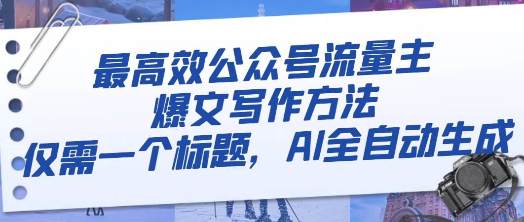 最高效公众号流量主爆文写作方法，仅需一个标题，AI全自动生成网创库-网创项目资源站-副业项目-创业项目-搞钱项目网创库