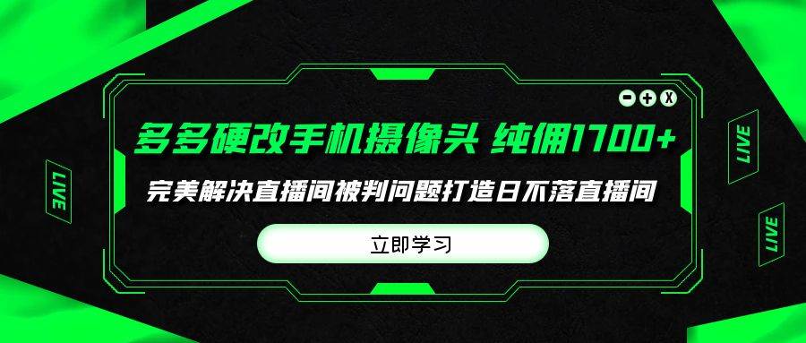 多多硬改手机摄像头，单场带货纯佣1700+完美解决直播间被判问题，打造日…网创库-网创项目资源站-副业项目-创业项目-搞钱项目网创库