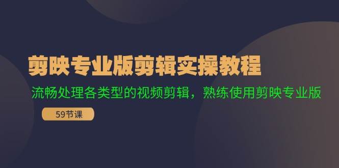 剪映专业版剪辑实操教程：流畅处理各类型的视频剪辑，熟练使用剪映专业版网创库-网创项目资源站-副业项目-创业项目-搞钱项目网创库