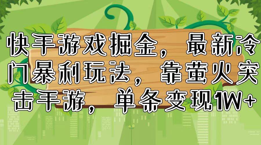 快手游戏掘金，最新冷门暴利玩法，靠萤火突击手游，单条变现1W+网创库-网创项目资源站-副业项目-创业项目-搞钱项目网创库