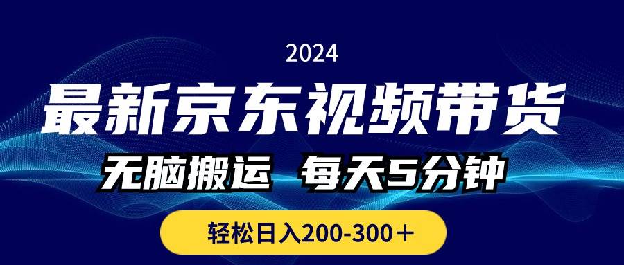 最新京东视频带货，无脑搬运，每天5分钟 ， 轻松日入200-300＋网创库-网创项目资源站-副业项目-创业项目-搞钱项目网创库