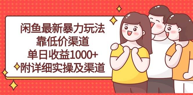 闲鱼最新暴力玩法，靠低价渠道单日收益1000+，附详细实操及渠道网创库-网创项目资源站-副业项目-创业项目-搞钱项目网创库