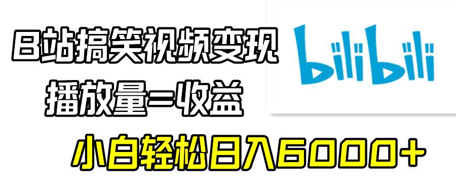 B站搞笑视频变现，播放量=收益，小白轻松日入6000+网创库-网创项目资源站-副业项目-创业项目-搞钱项目网创库