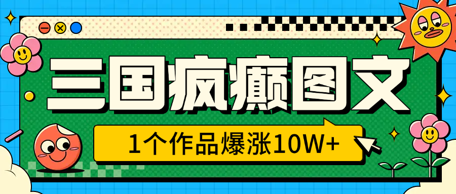 三国疯癫图文，1个作品爆涨10W+，3分钟教会你，趁着风口无脑冲（附详细教学）网创库-网创项目资源站-副业项目-创业项目-搞钱项目网创库