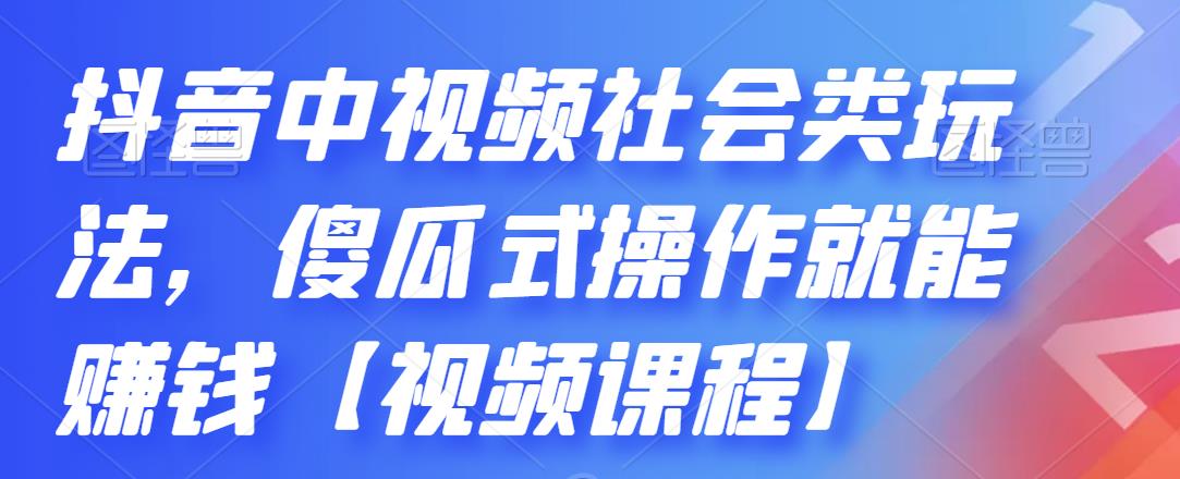 抖音中视频社会类玩法，傻瓜式操作就能赚钱【视频课程】网创库-网创项目资源站-副业项目-创业项目-搞钱项目网创库